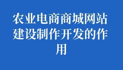 农业电商商城网站建设制作开发的作用