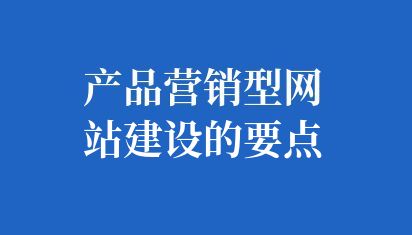 产品营销型网站建设的要点